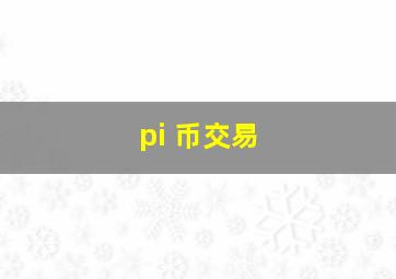 pi 币交易